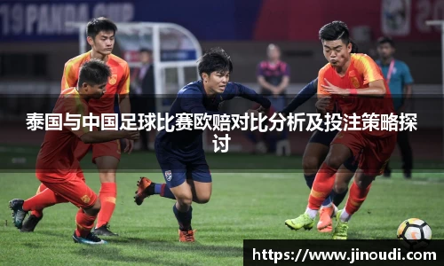 泰国与中国足球比赛欧赔对比分析及投注策略探讨